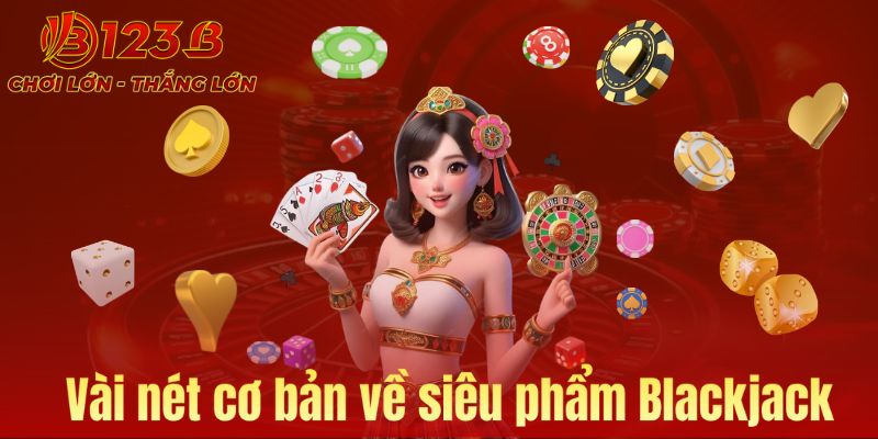 Vài nét cơ bản về siêu phẩm Blackjack