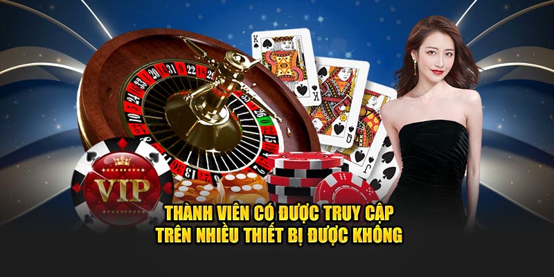 Thành viên có được truy cập trên nhiều thiết bị được không